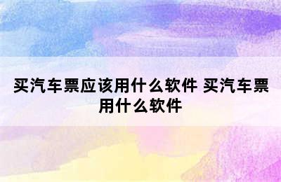 买汽车票应该用什么软件 买汽车票用什么软件